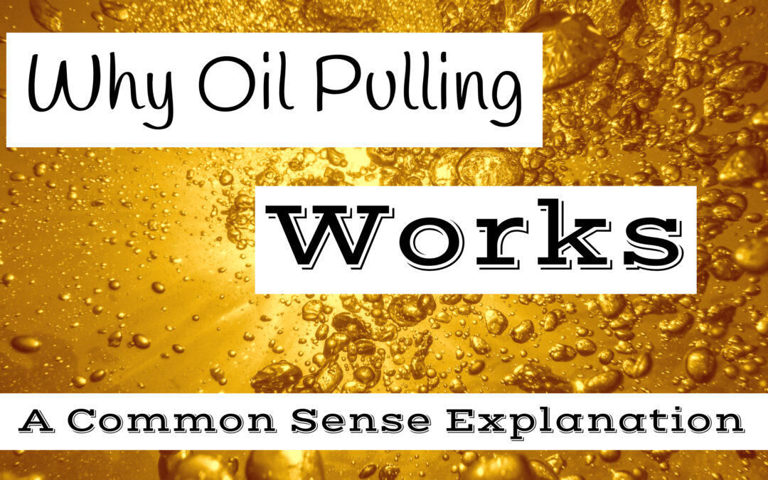 Why Oil Pulling Works – A Common Sense Explanation
